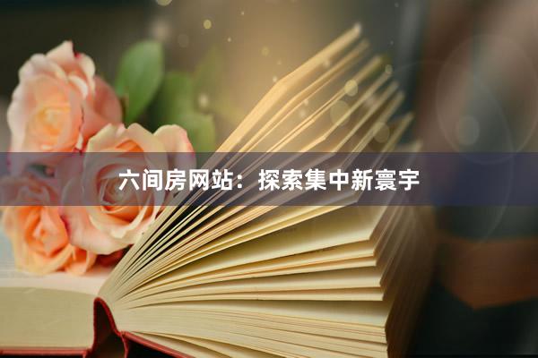 六间房网站:探索集中新寰宇
