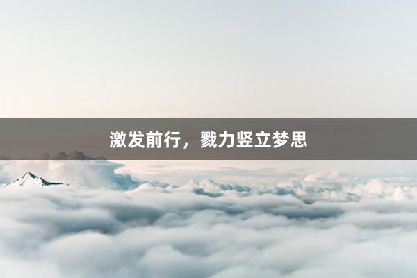 激发前行,戮力竖立梦思
