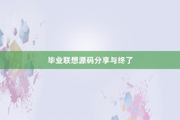 毕业联想源码分享与终了