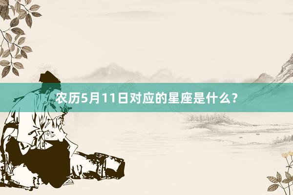 农历5月11日对应的星座是什么？