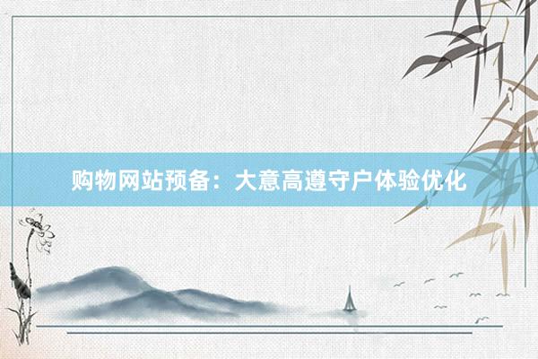 购物网站预备：大意高遵守户体验优化